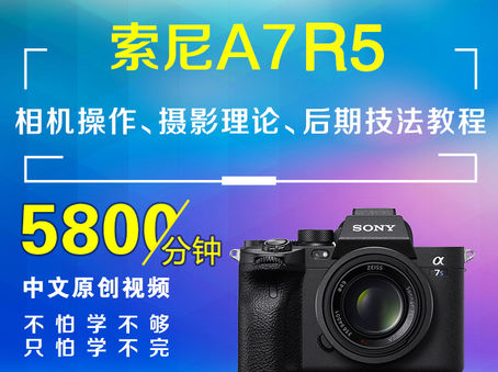 索尼A7R5相机操作、摄影理论、后期技法教程
